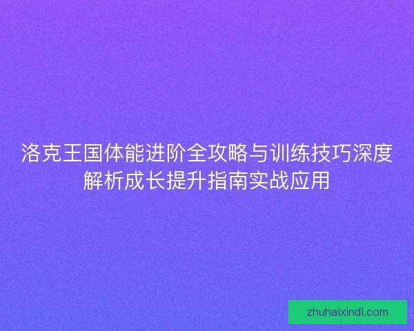 洛克王国体能进阶全攻略与训练技巧深度解析成长提升指南实战应用
