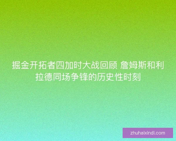 掘金开拓者四加时大战回顾 詹姆斯和利拉德同场争锋的历史性时刻